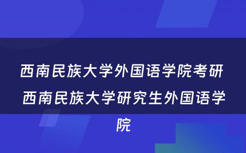 西南民族大学外国语学院考研 西南民族大学研究生外国语学院