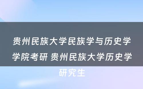 贵州民族大学民族学与历史学学院考研 贵州民族大学历史学研究生