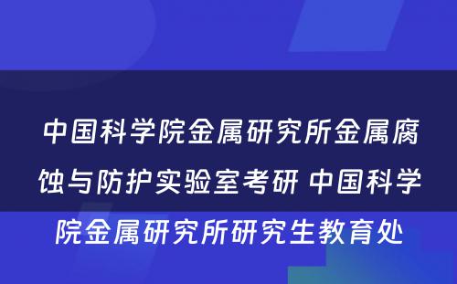 中国科学院金属研究所金属腐蚀与防护实验室考研 中国科学院金属研究所研究生教育处