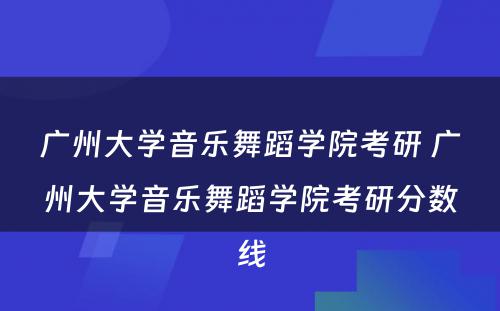 广州大学音乐舞蹈学院考研 广州大学音乐舞蹈学院考研分数线