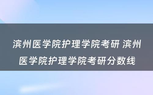 滨州医学院护理学院考研 滨州医学院护理学院考研分数线