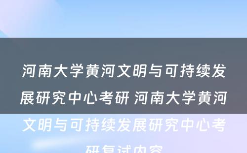 河南大学黄河文明与可持续发展研究中心考研 河南大学黄河文明与可持续发展研究中心考研复试内容