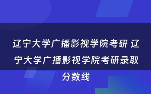 辽宁大学广播影视学院考研 辽宁大学广播影视学院考研录取分数线