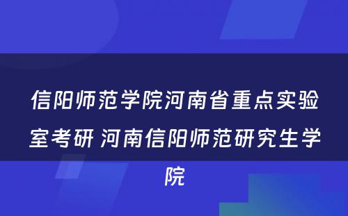 信阳师范学院河南省重点实验室考研 河南信阳师范研究生学院