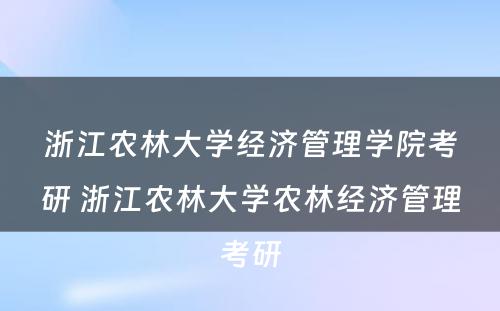 浙江农林大学经济管理学院考研 浙江农林大学农林经济管理考研