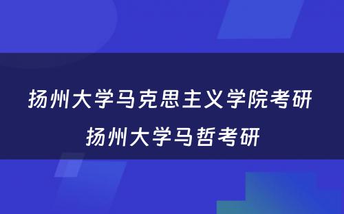 扬州大学马克思主义学院考研 扬州大学马哲考研