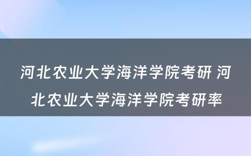 河北农业大学海洋学院考研 河北农业大学海洋学院考研率