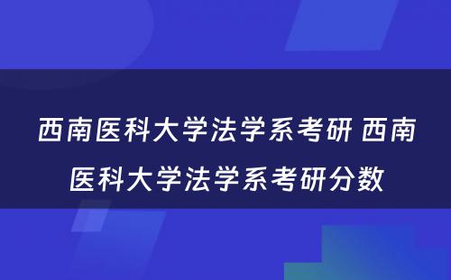 西南医科大学法学系考研 西南医科大学法学系考研分数