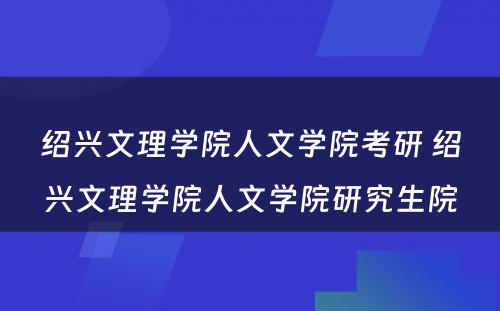 绍兴文理学院人文学院考研 绍兴文理学院人文学院研究生院