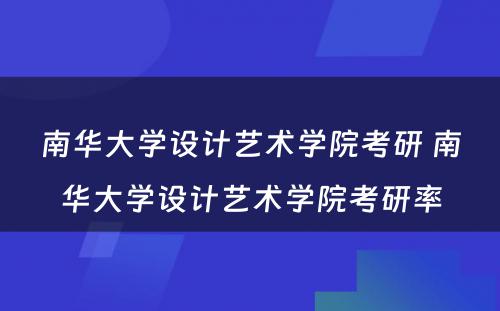 南华大学设计艺术学院考研 南华大学设计艺术学院考研率