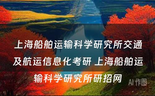 上海船舶运输科学研究所交通及航运信息化考研 上海船舶运输科学研究所研招网