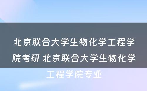 北京联合大学生物化学工程学院考研 北京联合大学生物化学工程学院专业