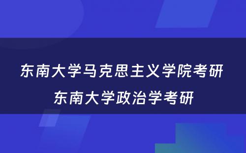 东南大学马克思主义学院考研 东南大学政治学考研