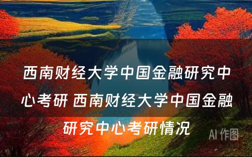 西南财经大学中国金融研究中心考研 西南财经大学中国金融研究中心考研情况