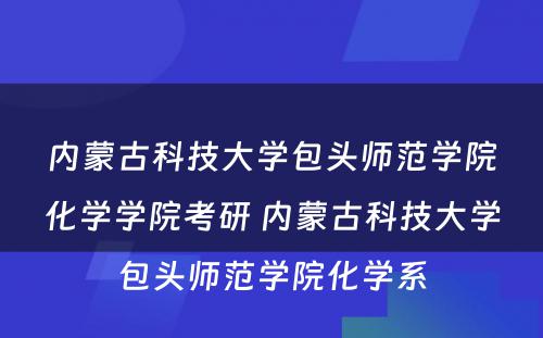 内蒙古科技大学包头师范学院化学学院考研 内蒙古科技大学包头师范学院化学系