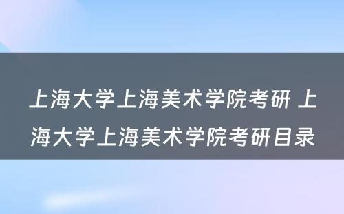 上海大学上海美术学院考研 上海大学上海美术学院考研目录