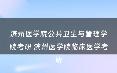 滨州医学院公共卫生与管理学院考研 滨州医学院临床医学考研