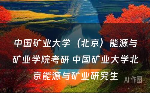 中国矿业大学（北京）能源与矿业学院考研 中国矿业大学北京能源与矿业研究生