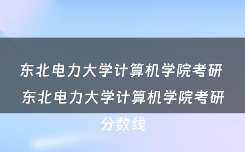 东北电力大学计算机学院考研 东北电力大学计算机学院考研分数线