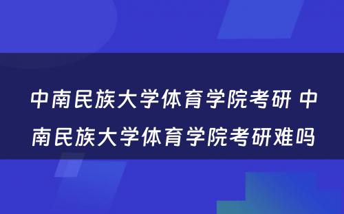 中南民族大学体育学院考研 中南民族大学体育学院考研难吗