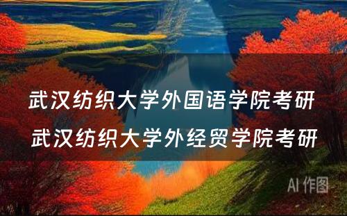 武汉纺织大学外国语学院考研 武汉纺织大学外经贸学院考研