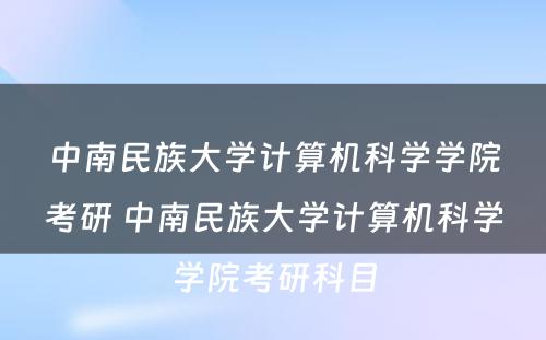 中南民族大学计算机科学学院考研 中南民族大学计算机科学学院考研科目