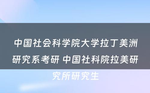 中国社会科学院大学拉丁美洲研究系考研 中国社科院拉美研究所研究生