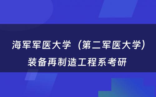 海军军医大学（第二军医大学）装备再制造工程系考研 