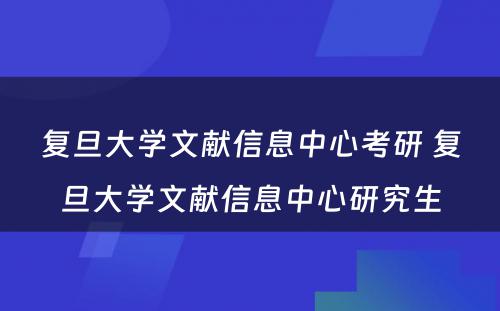 复旦大学文献信息中心考研 复旦大学文献信息中心研究生