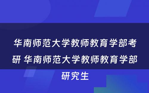 华南师范大学教师教育学部考研 华南师范大学教师教育学部研究生