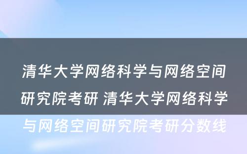 清华大学网络科学与网络空间研究院考研 清华大学网络科学与网络空间研究院考研分数线