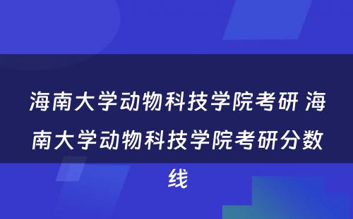 海南大学动物科技学院考研 海南大学动物科技学院考研分数线