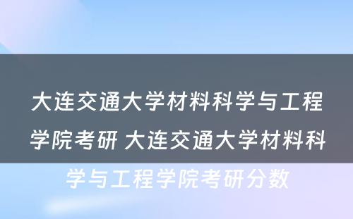 大连交通大学材料科学与工程学院考研 大连交通大学材料科学与工程学院考研分数