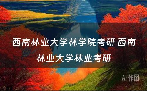 西南林业大学林学院考研 西南林业大学林业考研