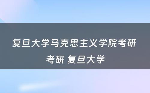 复旦大学马克思主义学院考研 考研 复旦大学