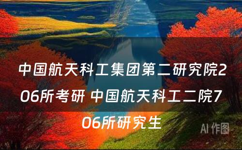 中国航天科工集团第二研究院206所考研 中国航天科工二院706所研究生