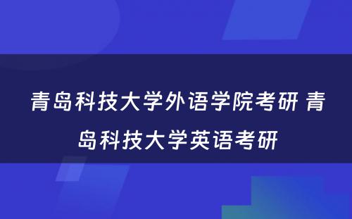 青岛科技大学外语学院考研 青岛科技大学英语考研