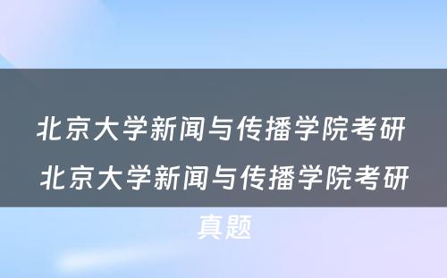 北京大学新闻与传播学院考研 北京大学新闻与传播学院考研真题