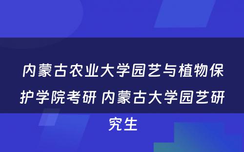 内蒙古农业大学园艺与植物保护学院考研 内蒙古大学园艺研究生