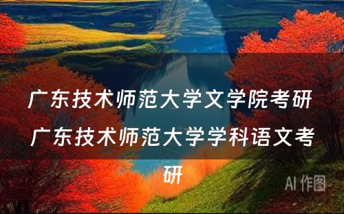 广东技术师范大学文学院考研 广东技术师范大学学科语文考研