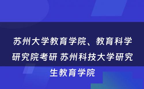 苏州大学教育学院、教育科学研究院考研 苏州科技大学研究生教育学院