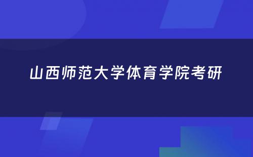 山西师范大学体育学院考研 