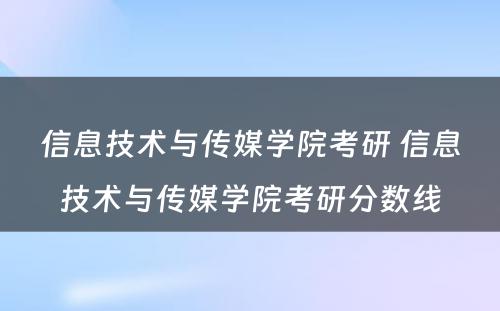 信息技术与传媒学院考研 信息技术与传媒学院考研分数线