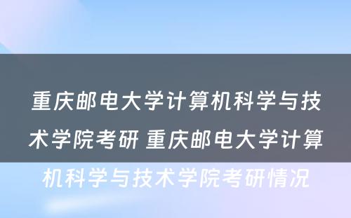 重庆邮电大学计算机科学与技术学院考研 重庆邮电大学计算机科学与技术学院考研情况