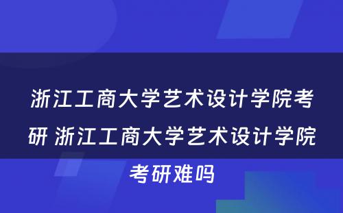 浙江工商大学艺术设计学院考研 浙江工商大学艺术设计学院考研难吗