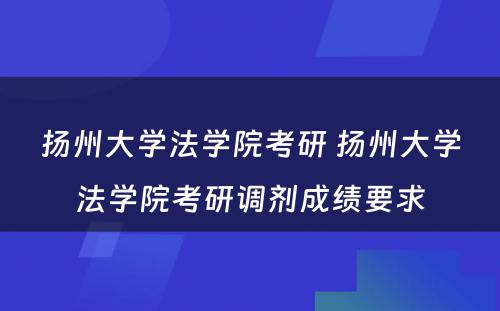 扬州大学法学院考研 扬州大学法学院考研调剂成绩要求