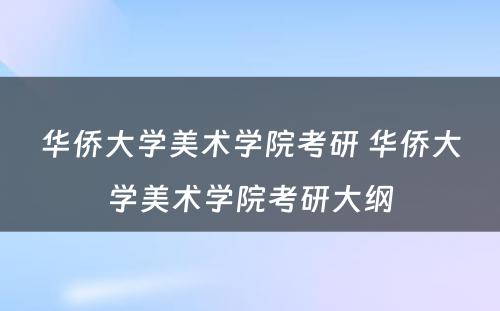 华侨大学美术学院考研 华侨大学美术学院考研大纲