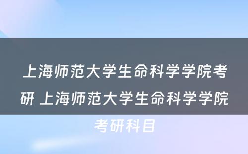 上海师范大学生命科学学院考研 上海师范大学生命科学学院考研科目