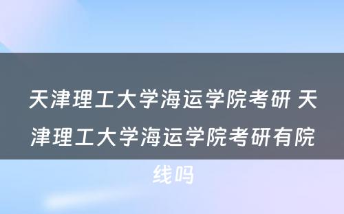 天津理工大学海运学院考研 天津理工大学海运学院考研有院线吗