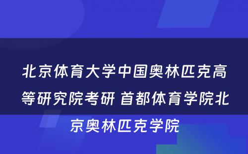 北京体育大学中国奥林匹克高等研究院考研 首都体育学院北京奥林匹克学院